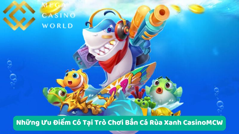 Những Ưu Điểm Có Tại Trò Chơi Bắn Cá Rùa Xanh CasinoMCW